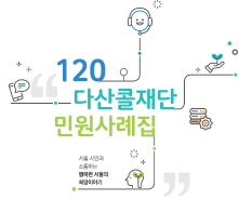 120 다산콜재단 민원사례집(서울 시민과 소통하는 행복한 서울의 희망이야기)