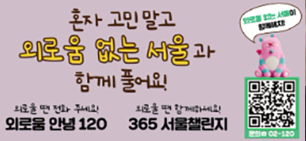 혼자 고민 말고 외로움 없는 서울과 함께 풀어요! 외로울 땐 전화 주세요! 외로움 안녕 120 / 외로울 땐 함께하세요! 365 서울챌린지 / 외로움 없는 서울이 함께해치! https://mediahub.seoul.go.kr/archives/2012527바로가기 QR코드 문의 02-120